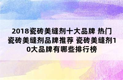 2018瓷砖美缝剂十大品牌 热门瓷砖美缝剂品牌推荐 瓷砖美缝剂10大品牌有哪些排行榜